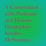 A Conversation with Professor and Human Geographer Kendra McSweeney