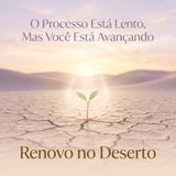 O Processo Está Lento, Mas Você Está Avançando | Renovo no Deserto