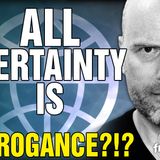6383 All Certainty is ARROGANCE?!?