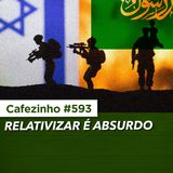 Cafezinho 593 - Relativizar é Absurdo