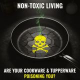 NON-TOXIC Living: Are Your Cookware and Tupperware POISONING YOU?