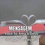 Você Só Ama a Deus por Um Motivo — E Não é o Que Você Pensa