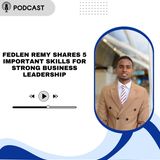 Fedlen Remy Shares 5 Important Skills for Strong Business Leadership