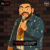 EP. 232 🎙️ Ivan 'La Mole' ➡︎ Estoy Gordo