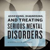Assessing, Diagnosing, and Treating Serious Mental Disorders: A Bioecological Approach