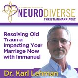 Resolving Old Trauma Impacting Your Marriage Now with Immanuel with Dr. Karl Lehman
