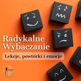 Radykalne Wybaczanie. Lekcje, powtórki i emocje.
