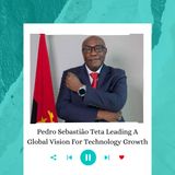Pedro Sebastião Teta Leading A Global Vision For Technology Growth