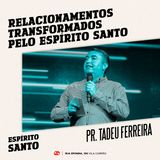 Relacionamentos transformados pelo Espírito Santo // pr. Tadeu Ferreira