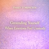 Daily 2 Minutes. Grounding Yourself When Emotions Feel Unsteady.