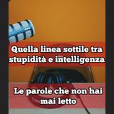 Episodio 1741 - Quella linea sottile tra stupidità e intelligenza...