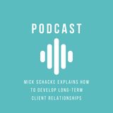 Mick Schacke Explains How to Develop Long-Term Client Relationships