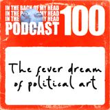 100 - The fever dream of political art