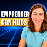 #33. Emprender con hijos, lo que nadie te cuenta