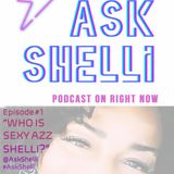 EP#1 ASK SHELLI PODCAST~ WHO IS SEXY AZZ SHELLI?