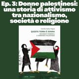Ep. 3: Donne palestinesi: una storia di attivismo tra nazionalismo, società e religione