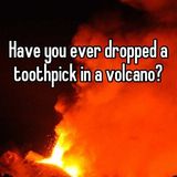 Episode 137 - Toothpick in a Volcano