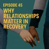 Episode 45 - Why Relationships Matter in Recovery