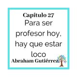 27(T2)_Abraham Gutiérrez- Para ser profesor hoy, hay que estar loco