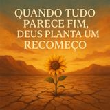 Quando tudo parece fim, Deus planta um recomeço