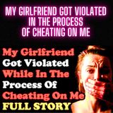 My Girlfriend Got Violated In The Process Of Cheating On Me