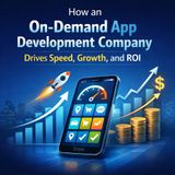 How an On-Demand App Development Company Drives Speed, Growth, and ROI