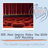103: How Improv Helps You With Self Mastery