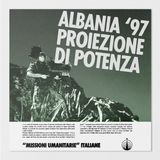 ALBANIA '97 - Proiezioni di potenza [MISSIONI UMANITARIE ITALIANE Ep. 4]