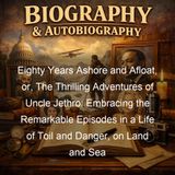 Eighty Years Ashore and Afloat or The Thrilling Adventures of Uncle Jethro Embracing the Remarkable Episodes in a Life of Toil and Danger o…