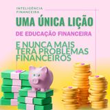 Uma Única Lição de Educação Financeira e Sua Vida  Mudará