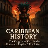CARIBBEAN HISTORY: The Origins of Carnival — Resistance, Rhythm & Revolution