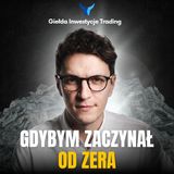 #19 Gdybym zaczynał od zera, jak bym inwestował?