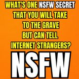 What's one NSFW secret that you will take to the grave, but can tell internet strangers?