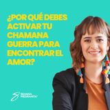 EPISODIO 93-¿Por qué debes activar tu chamana guerra para encontrar el amor?