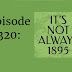 Episode 320: It Is NOT Always 1895