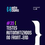 Entre Chaves #39 - Teste automatizados no Front-end