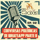 Ep. 02 - Conversas Polêmicas de WhatsApp - Parte II
