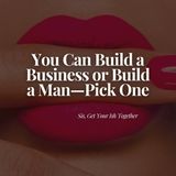 You Can Build a Business or Build a Man - Pick ONE.