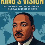 KING'S VISION MILITARISM, MATERIALISM, AND GLOBAL JUSTICE IN 2025