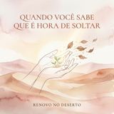 Quando Você Sabe que É Hora de Soltar: O Momento de Encerrar Ciclos e Receber o Renovo