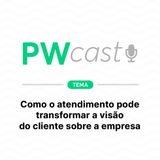 PWCast #008 – Como o atendimento pode transformar a visão do cliente sobre a empresa