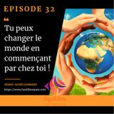 Episode 32 - Tu peux changer le monde en commençant par chez toi !
