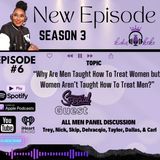 Season 3: Episode #6 "Why are men taught how to treat women but women aren't taught how to treat men?"
