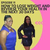 Episode 11 - How to Lose Weight and Reverse Your Health in the Next 30 Days