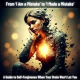 From 'I Am a Mistake' to 'I Made a Mistake': A Guide to Self-Forgiveness (When Your Brain Won't Let You)