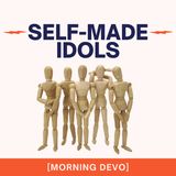 Self-made Idols [Morning Devo]