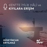 Kentte İyilik Hâli ve KIYILARA ERİŞİM / Hüseyincan Eryılmaz