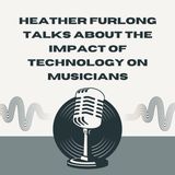 Heather Furlong Talks About The Impact of Technology on Musicians