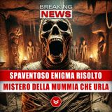 Spaventoso Enigma Risolto: Il Mistero Della Mummia Che Urla!