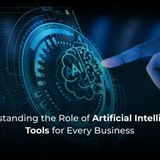 Understanding the Role of Artificial Intelligence Tools for Every Business